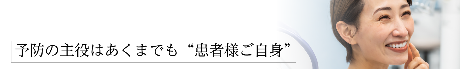 【予防の主役はあくまでも“患者様ご自身”】